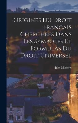 Origines Du Droit Francais Cherchees Dans Les Symboles Et Formulas Du Droit Universel