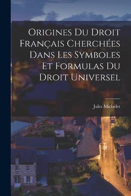 Origines Du Droit Francais Cherchees Dans Les Symboles Et Formulas Du Droit Universel