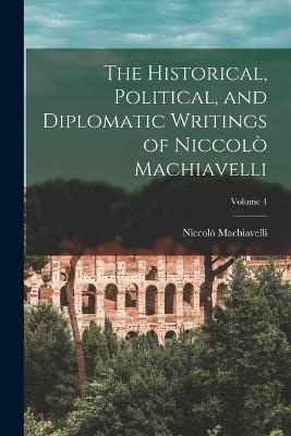 The Historical, Political, and Diplomatic Writings of Niccolo Machiavelli; Volume 4