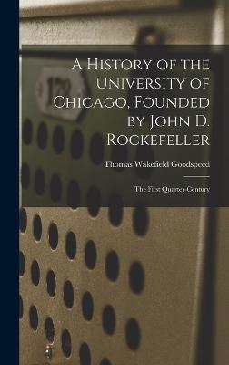 History of the University of Chicago, Founded by John D. Rockefeller; the First Quarter-century