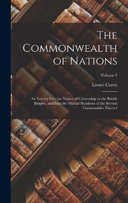 The Commonwealth of Nations; an Inquiry Into the Nature of Citizenship in the British Empire, and Into the Mutual Relations of the Several Communities Thereof; Volume 1