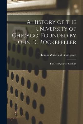 History of the University of Chicago, Founded by John D. Rockefeller; the First Quarter-century