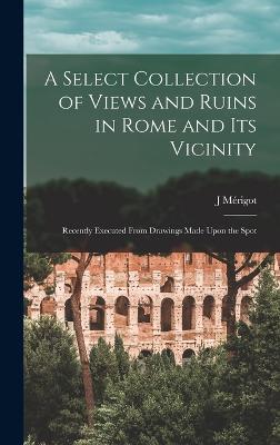 A Select Collection of Views and Ruins in Rome and its Vicinity