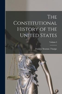 The Constitutional History of the United States; Volume I