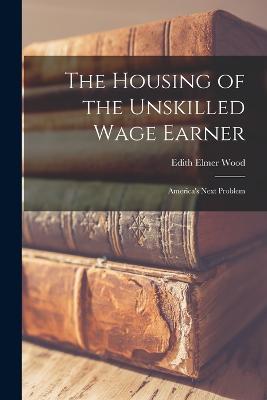 The Housing of the Unskilled Wage Earner