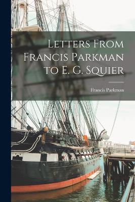 Letters From Francis Parkman to E. G. Squier