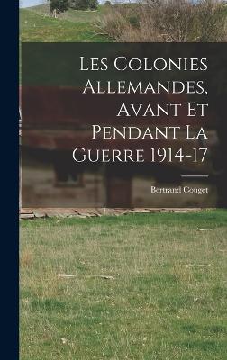 Les Colonies Allemandes, Avant et Pendant la Guerre 1914-17