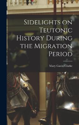 Sidelights on Teutonic History During the Migration Period