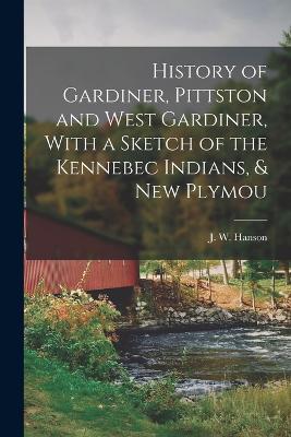 History of Gardiner, Pittston and West Gardiner, With a Sketch of the Kennebec Indians, & New Plymou