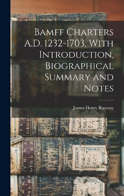 Bamff Charters A.D. 1232-1703, With Introduction, Biographical Summary and Notes