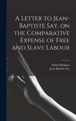 Letter to Jean-Baptiste Say, on the Comparative Expense of Free and Slave Labour