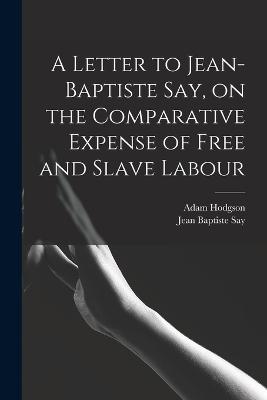 Letter to Jean-Baptiste Say, on the Comparative Expense of Free and Slave Labour