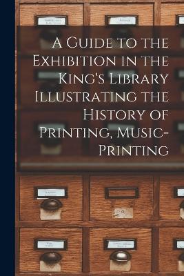 A Guide to the Exhibition in the King's Library Illustrating the History of Printing, Music-printing