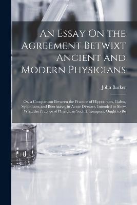 An Essay On the Agreement Betwixt Ancient and Modern Physicians