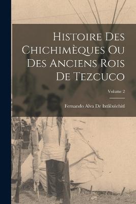 Histoire Des Chichimeques Ou Des Anciens Rois De Tezcuco; Volume 2