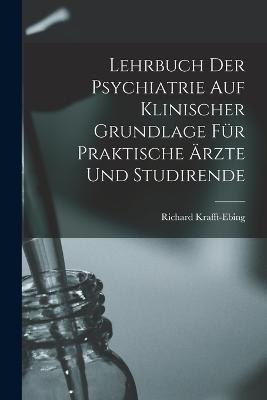 Lehrbuch Der Psychiatrie Auf Klinischer Grundlage Fuer Praktische AErzte Und Studirende