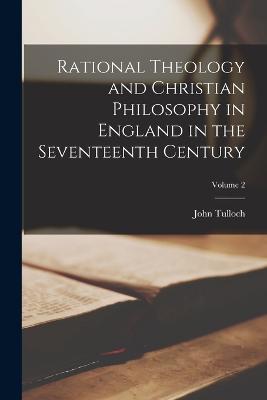 Rational Theology and Christian Philosophy in England in the Seventeenth Century; Volume 2