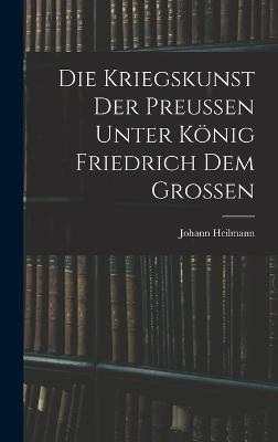 Die Kriegskunst Der Preussen Unter Koenig Friedrich Dem Grossen