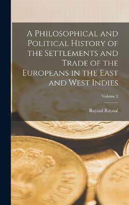 Philosophical and Political History of the Settlements and Trade of the Europeans in the East and West Indies; Volume 2