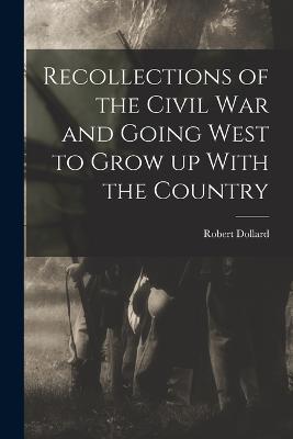 Recollections of the Civil war and Going West to Grow up With the Country