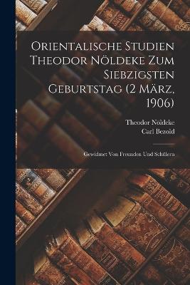 Orientalische Studien Theodor Noeldeke zum siebzigsten Geburtstag (2 Maerz, 1906)