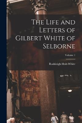 Life and Letters of Gilbert White of Selborne; Volume 1