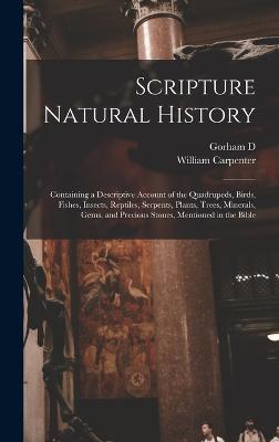 Scripture Natural History; Containing a Descriptive Account of the Quadrupeds, Birds, Fishes, Insects, Reptiles, Serpents, Plants, Trees, Minerals, Gems, and Precious Stones, Mentioned in the Bible