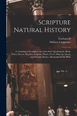 Scripture Natural History; Containing a Descriptive Account of the Quadrupeds, Birds, Fishes, Insects, Reptiles, Serpents, Plants, Trees, Minerals, Gems, and Precious Stones, Mentioned in the Bible