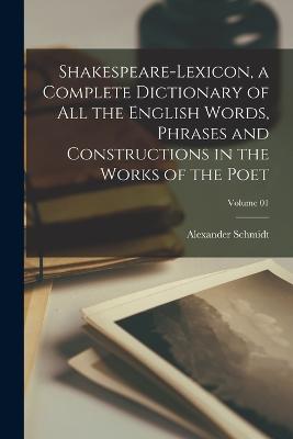 Shakespeare-lexicon, a Complete Dictionary of all the English Words, Phrases and Constructions in the Works of the Poet; Volume 01