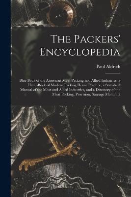 Packers' Encyclopedia; Blue Book of the American Meat Packing and Allied Industries; a Hand-book of Modern Packing House Practice, a Statistical Manual of the Meat and Allied Industries, and a Directory of the Meat Packing, Provision, Sausage Manufact