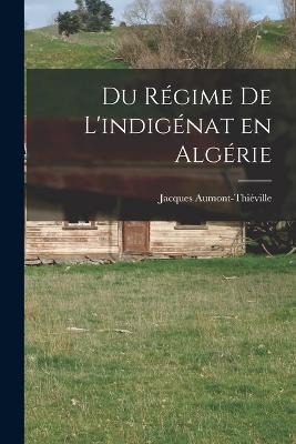 Du regime de l'indigenat en Algerie