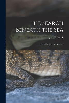 The Search Beneath the sea; the Story of the Coelacanth