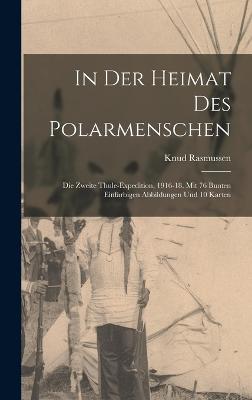 In der heimat des polarmenschen; die zweite Thule-expedition, 1916-18. Mit 76 bunten einfarbigen abbildungen und 10 karten