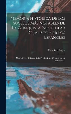 Memoria Historica De Los Sucesos Mas Notables De La Conquista Particular De Jalisco Por Los Espanoles