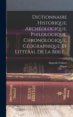 Dictionnaire Historique, Archeologique, Philologique, Chronologique, Geographique Et Litteral De La Bible...