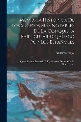 Memoria Historica De Los Sucesos Mas Notables De La Conquista Particular De Jalisco Por Los Espanoles