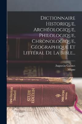 Dictionnaire Historique, Archeologique, Philologique, Chronologique, Geographique Et Litteral De La Bible...