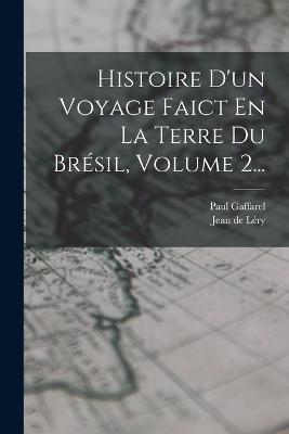 Histoire D'un Voyage Faict En La Terre Du Bresil, Volume 2...