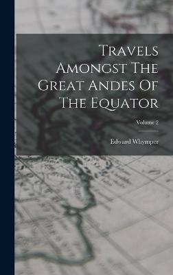 Travels Amongst The Great Andes Of The Equator; Volume 2