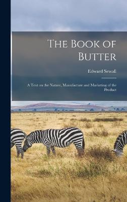 Book of Butter; a Text on the Nature, Manufacture and Marketing of the Product