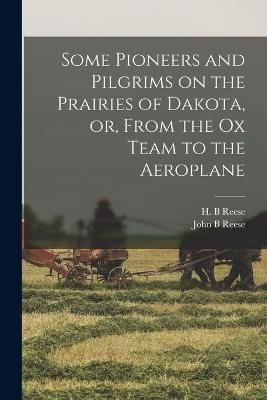 Some Pioneers and Pilgrims on the Prairies of Dakota, or, From the Ox Team to the Aeroplane