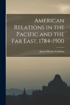 American Relations in the Pacific and the Far East, 1784-1900