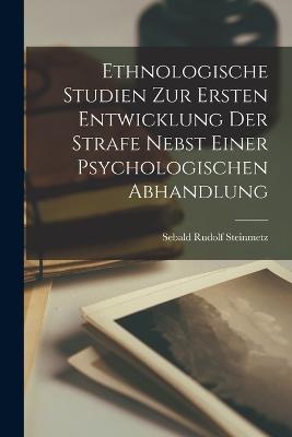 Ethnologische Studien zur Ersten Entwicklung der Strafe Nebst Einer Psychologischen Abhandlung