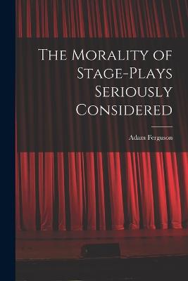 The Morality of Stage-Plays Seriously Considered