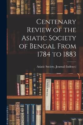 Centenary Review of the Asiatic Society of Bengal From 1784 to 1883