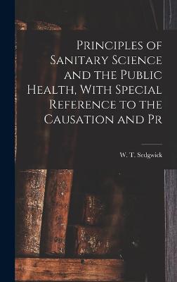 Principles of Sanitary Science and the Public Health, With Special Reference to the Causation and Pr