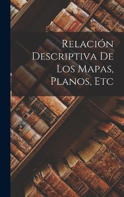 Relacion Descriptiva de Los Mapas, Planos, Etc