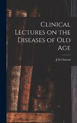 Clinical Lectures on the Diseases of Old Age