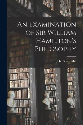 An Examination of Sir William Hamilton's Philosophy