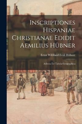 Inscriptiones Hispaniae Christianae Edidit Aemilius Huebner